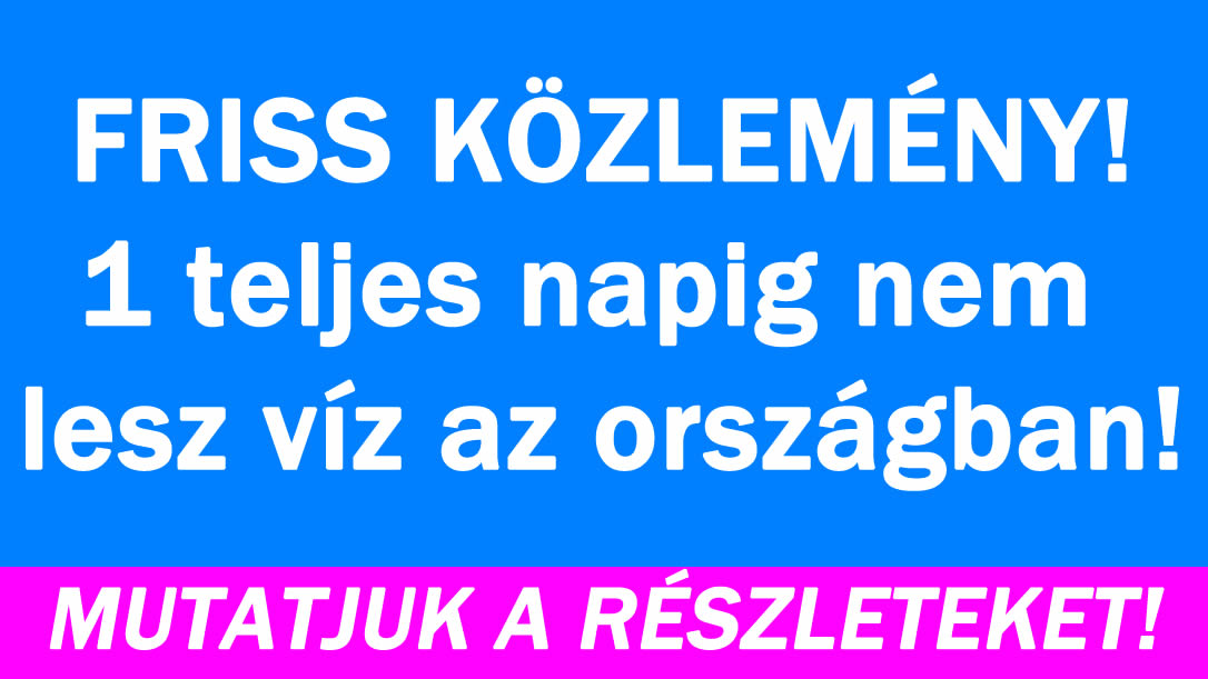 1 teljes napig nem lesz víz az országban!