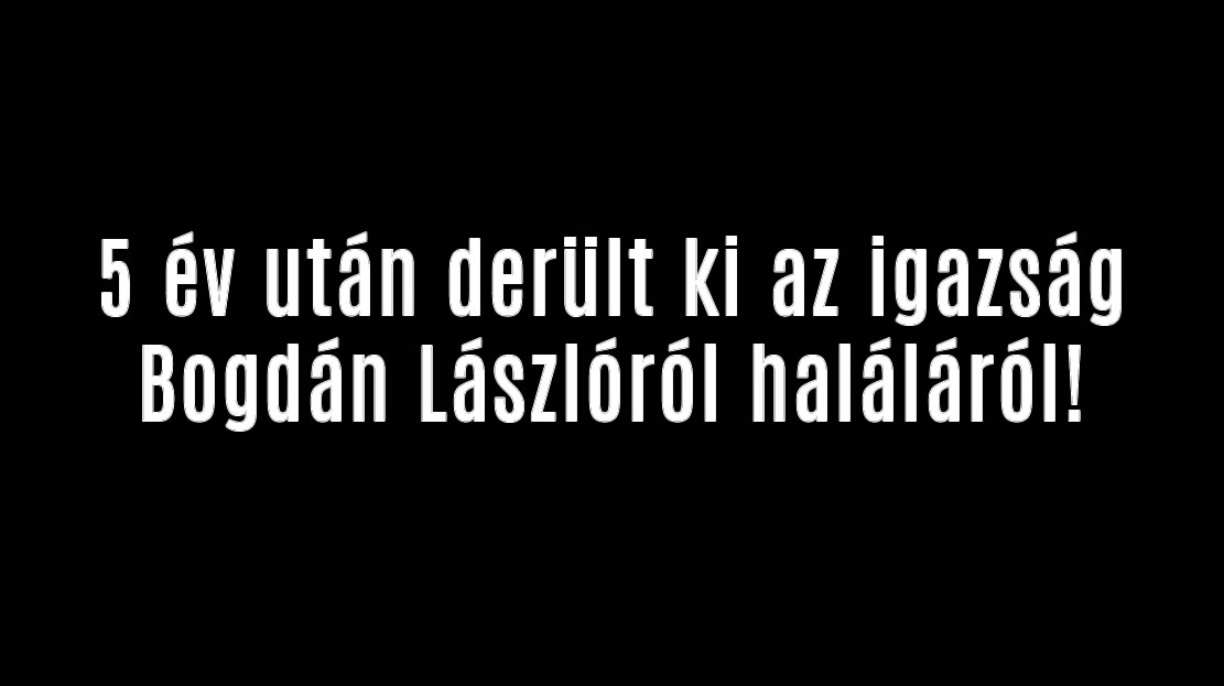 5 év után derült ki az igazság Bogdán Lászlóról!