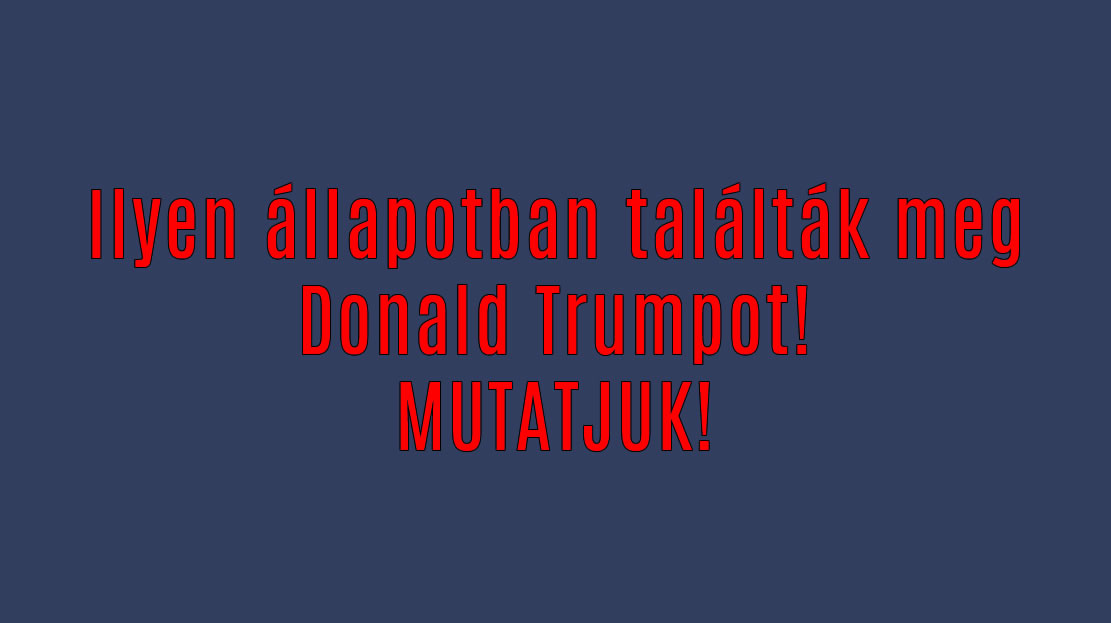 Ilyen állapotban találták meg Donald Trumpot!