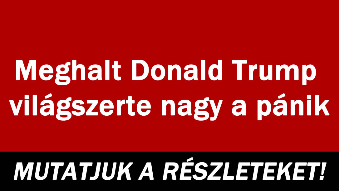 Meghalt Donald Trump világszerte nagy a pánik