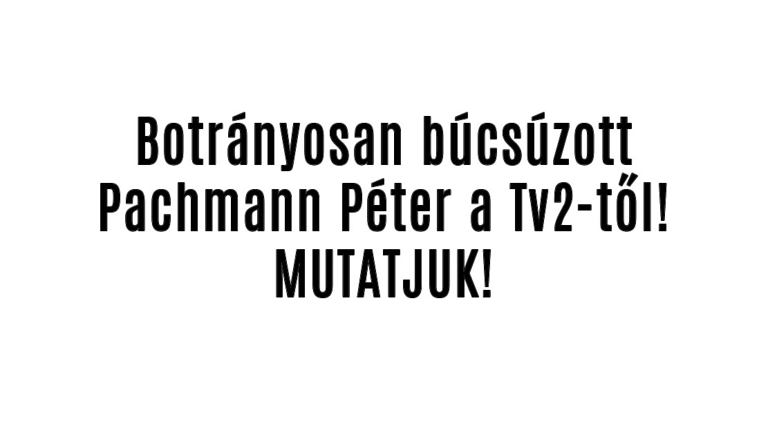 Botrányosan búcsúzott Pachmann Péter a Tv2-től!
