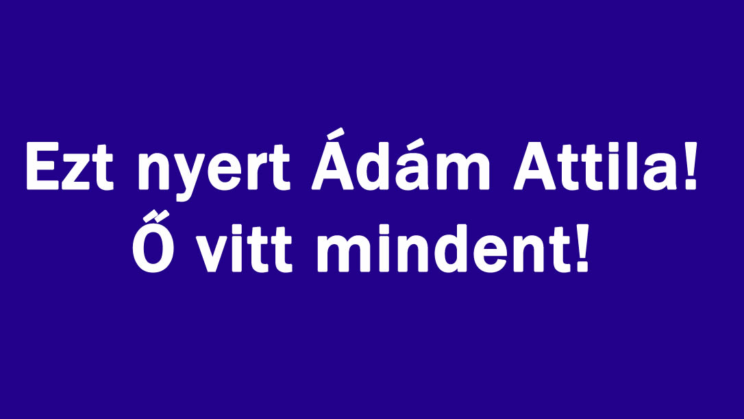 Ezt nyert Ádám Attila! Ő vitt mindent!