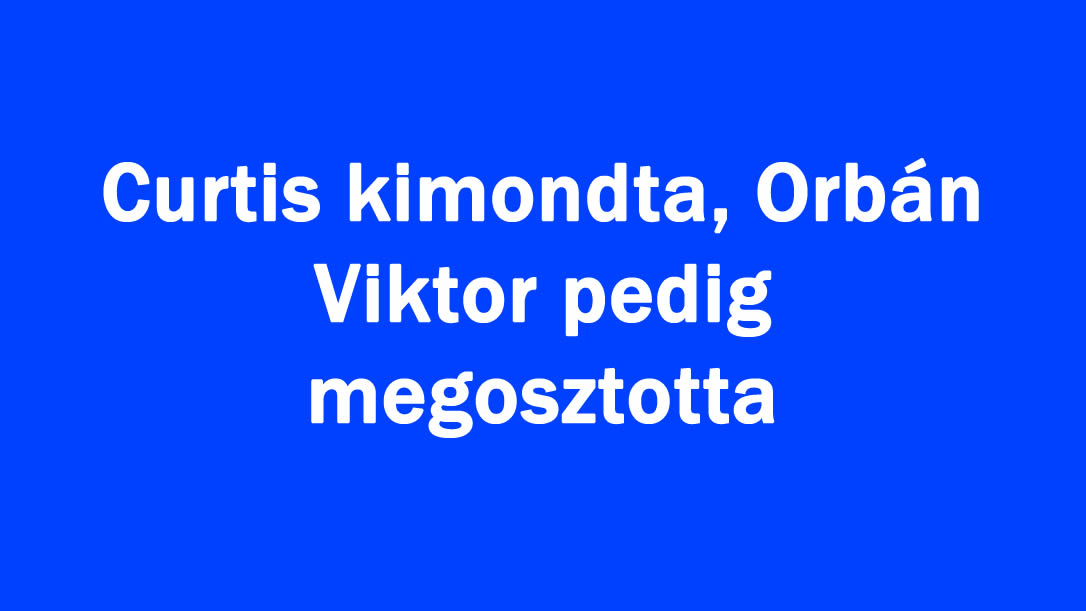 Curtis kimondta, Orbán Viktor pedig megosztotta
