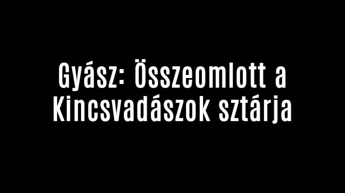 Gyász: Összeomlott a Kincsvadászok sztárja