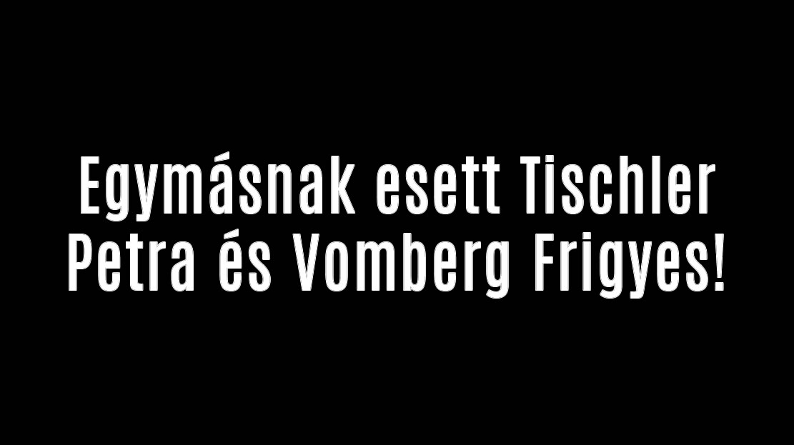 Egymásnak esett Tischler Petra és Vomberg Frigyes!