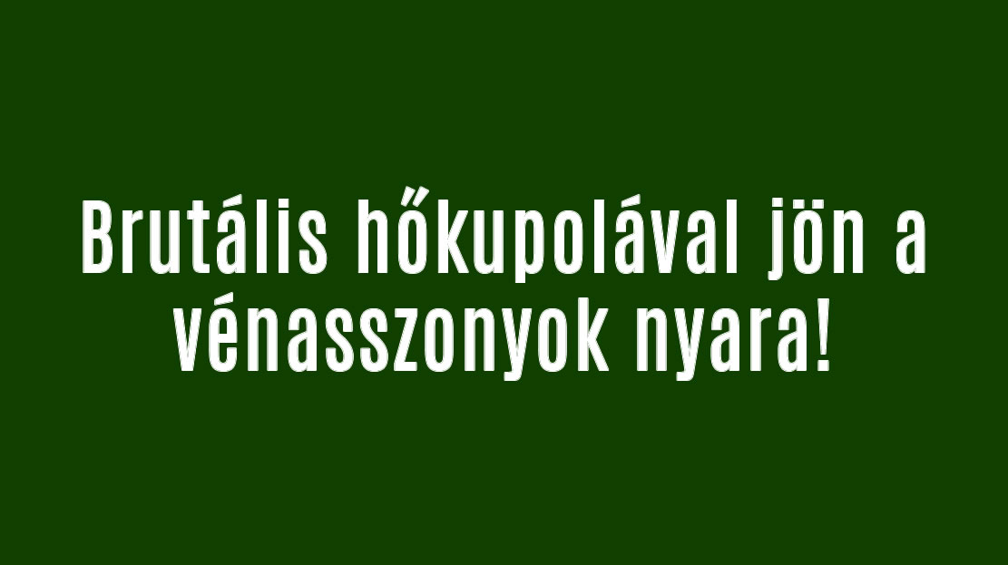 Brutális hőkupolával jön a vénasszonyok nyara!